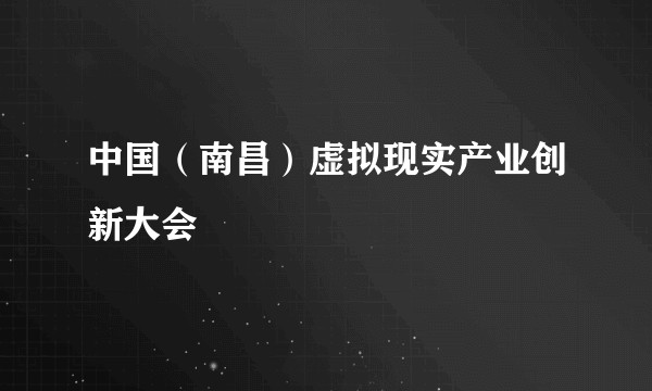 中国（南昌）虚拟现实产业创新大会
