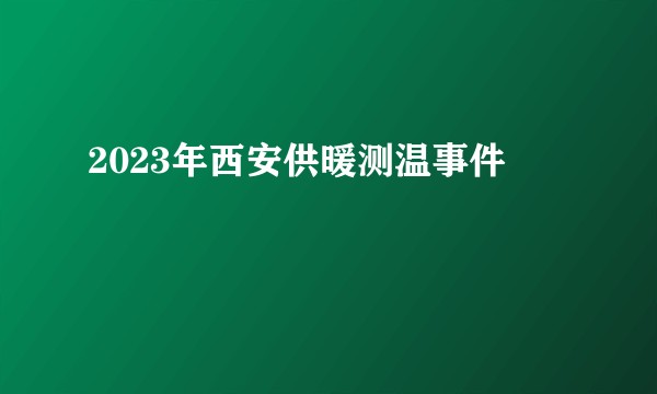 2023年西安供暖测温事件