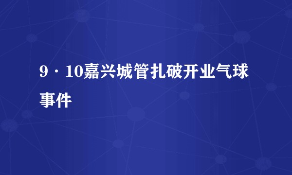 9·10嘉兴城管扎破开业气球事件