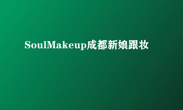 SoulMakeup成都新娘跟妆