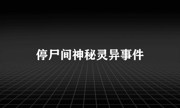 停尸间神秘灵异事件