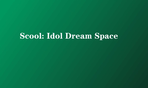 Scool: Idol Dream Space