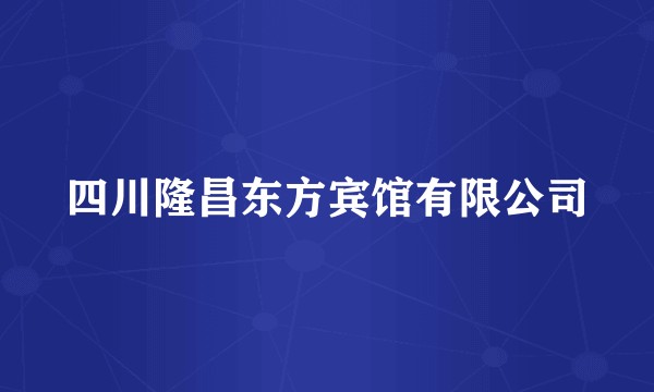 四川隆昌东方宾馆有限公司