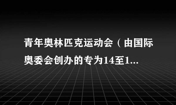 青年奥林匹克运动会（由国际奥委会创办的专为14至18岁青少年设立的综合性体育赛事）