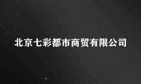 北京七彩都市商贸有限公司