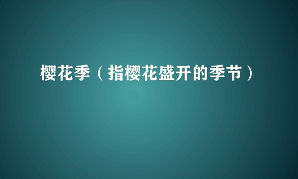 樱花季（指樱花盛开的季节）