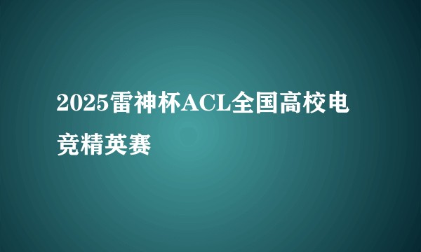2025雷神杯ACL全国高校电竞精英赛