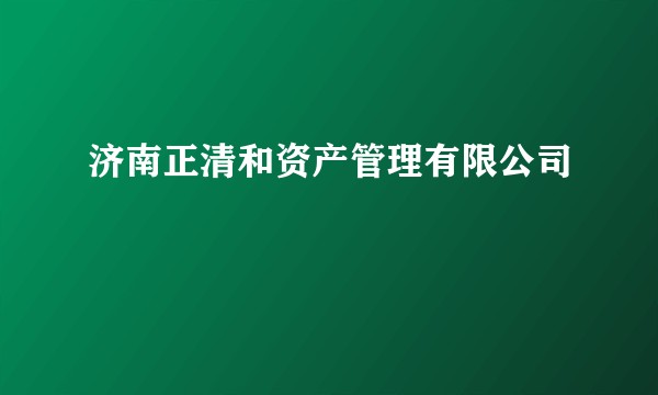 济南正清和资产管理有限公司