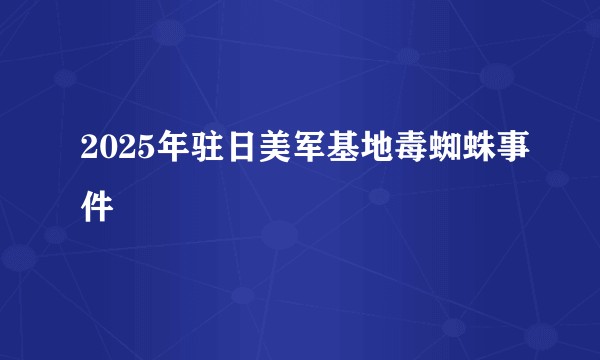 2025年驻日美军基地毒蜘蛛事件