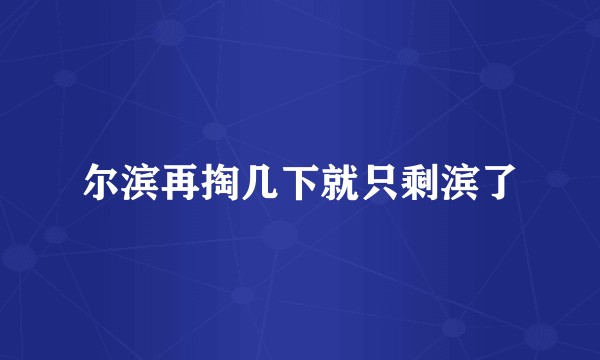 尔滨再掏几下就只剩滨了
