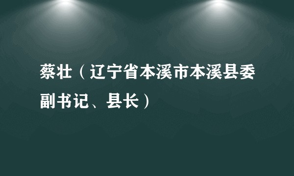 蔡壮（辽宁省本溪市本溪县委副书记、县长）