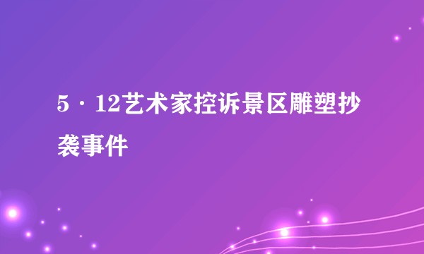 5·12艺术家控诉景区雕塑抄袭事件