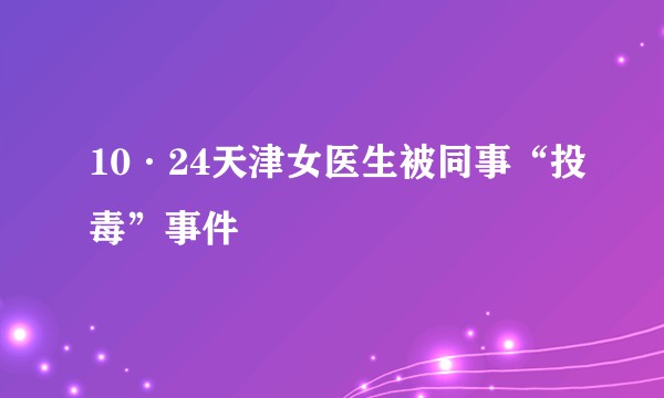 10·24天津女医生被同事“投毒”事件