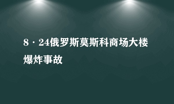 8·24俄罗斯莫斯科商场大楼爆炸事故