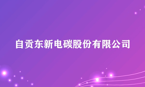 自贡东新电碳股份有限公司