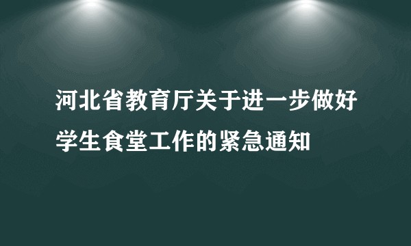 河北省教育厅关于进一步做好学生食堂工作的紧急通知