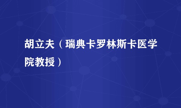 胡立夫（瑞典卡罗林斯卡医学院教授）