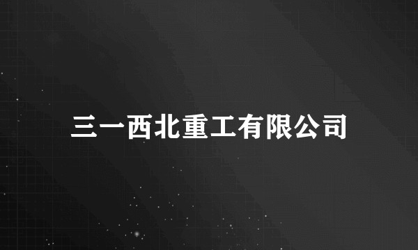 三一西北重工有限公司