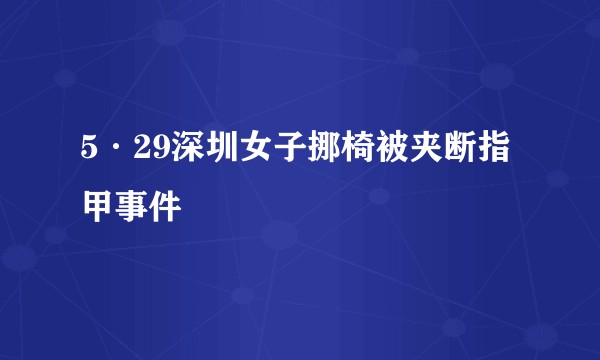 5·29深圳女子挪椅被夹断指甲事件