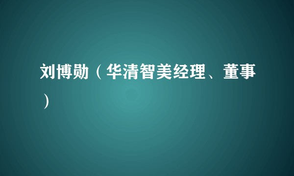 刘博勋（华清智美经理、董事）