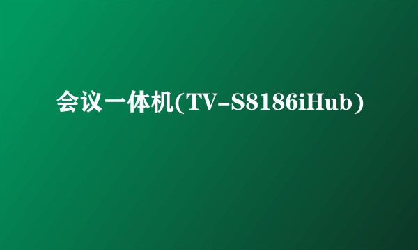 会议一体机(TV-S8186iHub)