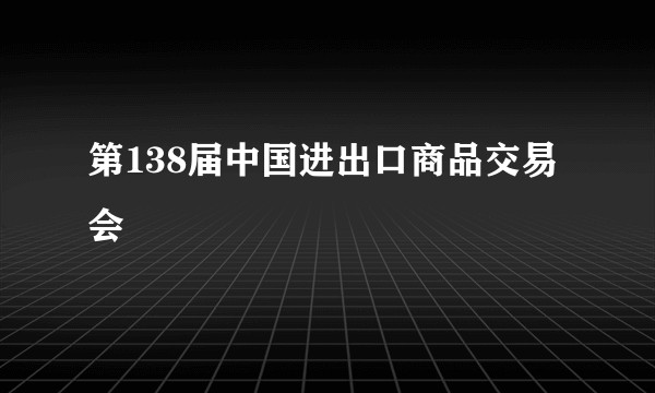 第138届中国进出口商品交易会
