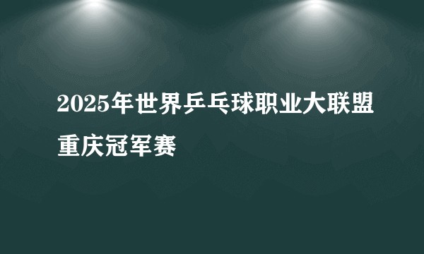 2025年世界乒乓球职业大联盟重庆冠军赛