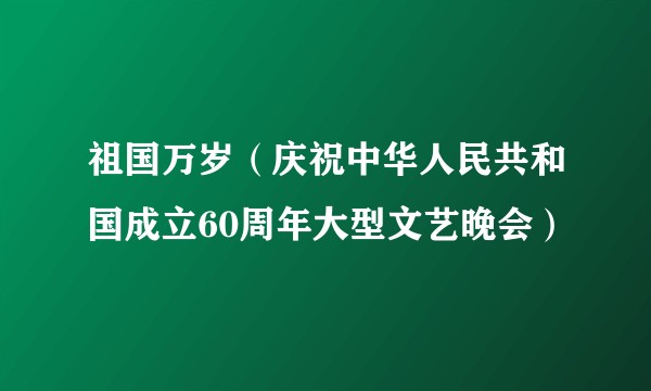 祖国万岁（庆祝中华人民共和国成立60周年大型文艺晚会）