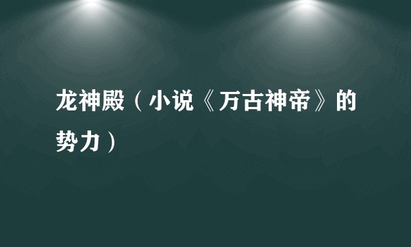 龙神殿（小说《万古神帝》的势力）