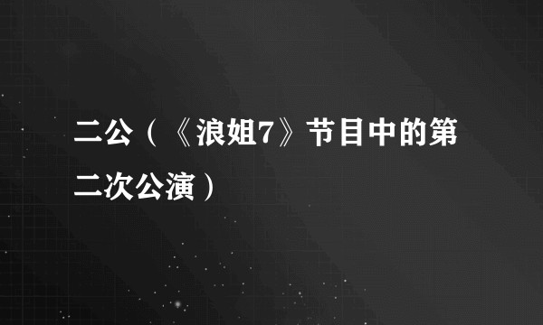 二公(《浪姐7》节目中的第二次公演)