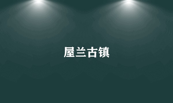 屋兰古镇