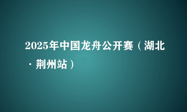 2025年中国龙舟公开赛(湖北·荆州站)