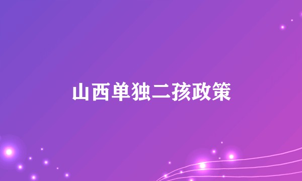 山西单独二孩政策