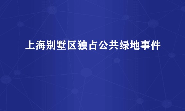 上海别墅区独占公共绿地事件