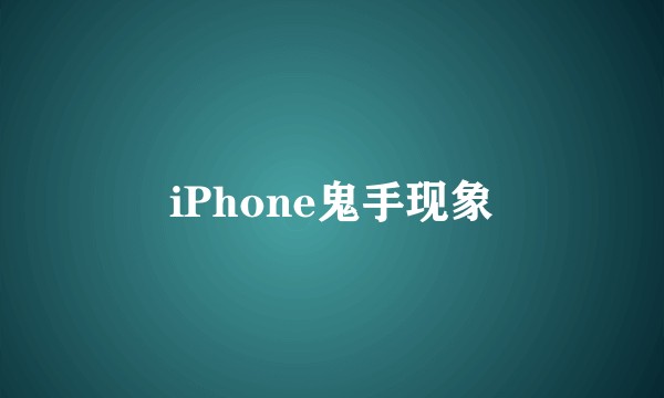 iPhone鬼手现象