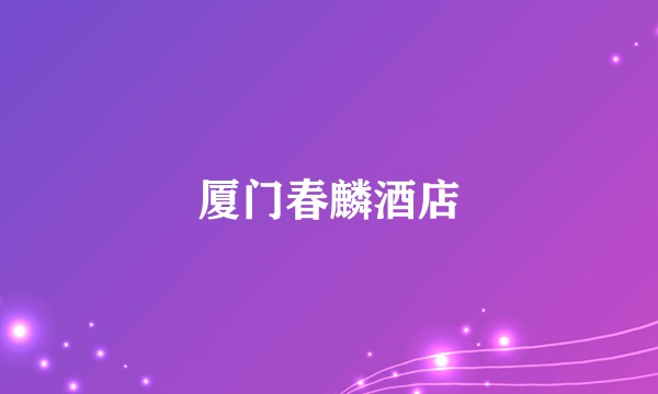 厦门春麟酒店
