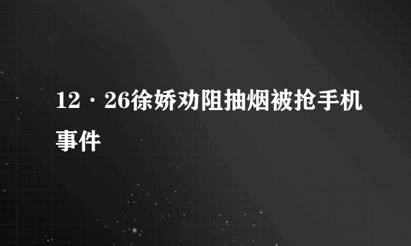 12·26徐娇劝阻抽烟被抢手机事件