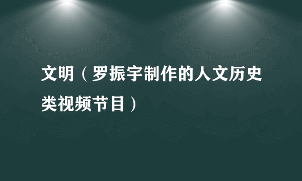 文明（罗振宇制作的人文历史类视频节目）