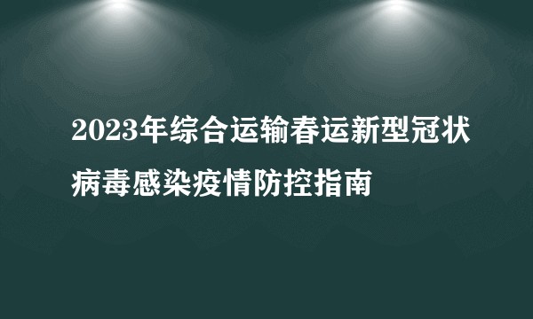 2023年综合运输春运新型冠状病毒感染疫情防控指南