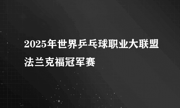 2025年世界乒乓球职业大联盟法兰克福冠军赛