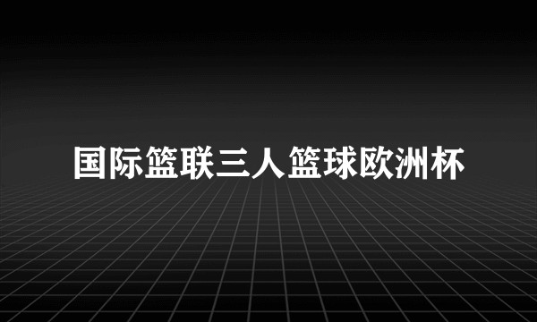 国际篮联三人篮球欧洲杯