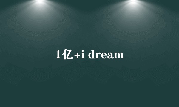 1亿+i dream