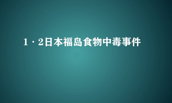 1·2日本福岛食物中毒事件