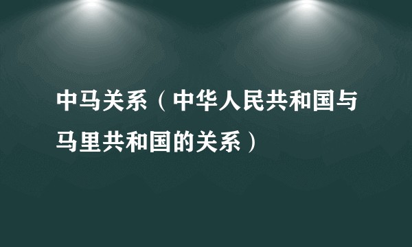 中马关系（中华人民共和国与马里共和国的关系）
