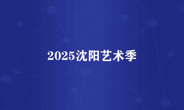 2025沈阳艺术季