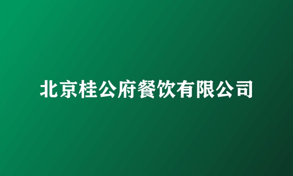 北京桂公府餐饮有限公司