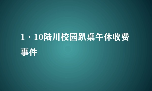 1·10陆川校园趴桌午休收费事件
