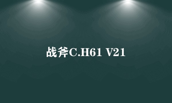 战斧C.H61 V21
