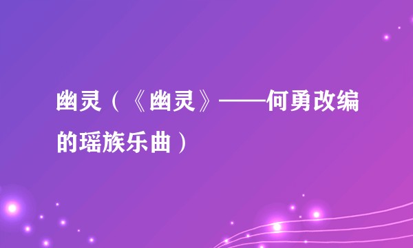 幽灵（《幽灵》——何勇改编的瑶族乐曲）