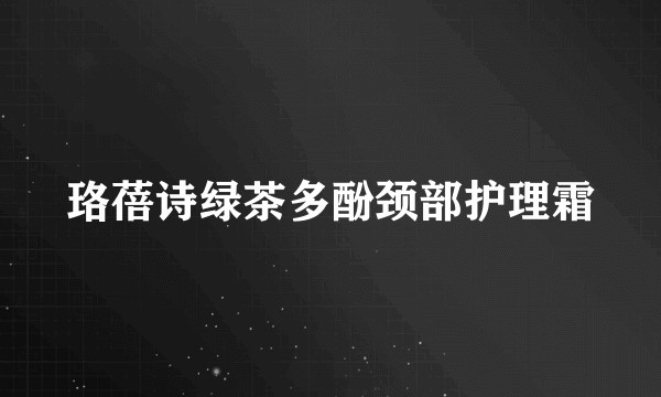 珞蓓诗绿茶多酚颈部护理霜